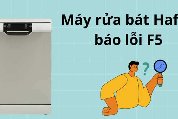 Lỗi F5 trên máy rửa bát Hafele: Nguyên nhân và cách khắc phục